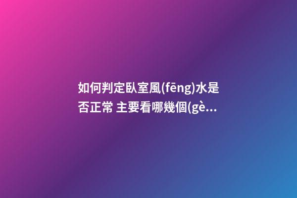 如何判定臥室風(fēng)水是否正常 主要看哪幾個(gè)方面